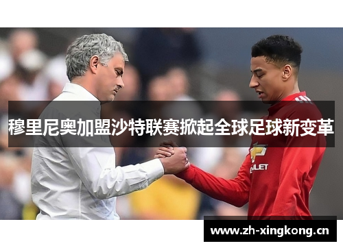 穆里尼奥加盟沙特联赛掀起全球足球新变革