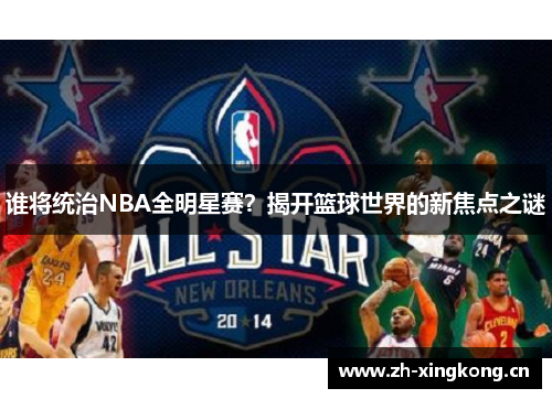 谁将统治NBA全明星赛？揭开篮球世界的新焦点之谜