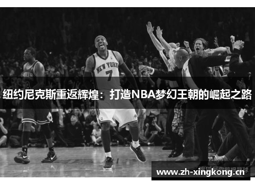 纽约尼克斯重返辉煌：打造NBA梦幻王朝的崛起之路