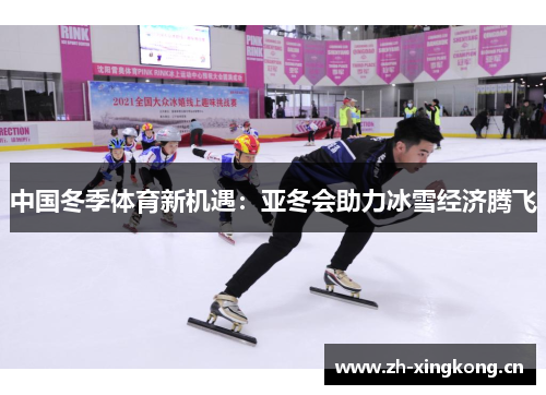 中国冬季体育新机遇：亚冬会助力冰雪经济腾飞