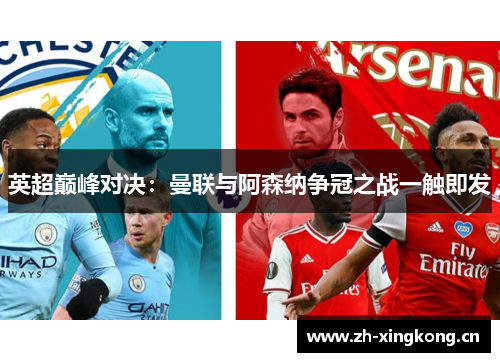 英超巅峰对决：曼联与阿森纳争冠之战一触即发