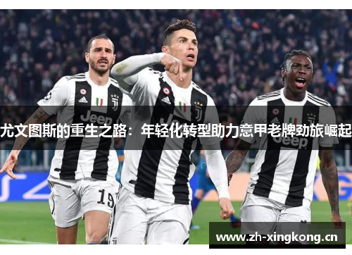 尤文图斯的重生之路：年轻化转型助力意甲老牌劲旅崛起