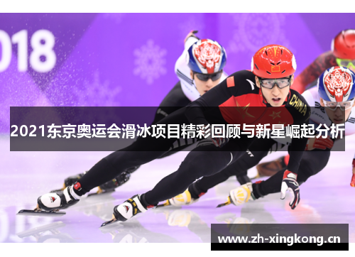 2021东京奥运会滑冰项目精彩回顾与新星崛起分析